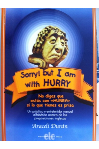 SORRY, BUT I AM WITH HURRY / NO DIGAS QUE ESTÁS CON HURRY SI LO QUE TIENES ES PRISA. Un práctico y entretenido manual alfabético acerca de las proposiciones inglesas